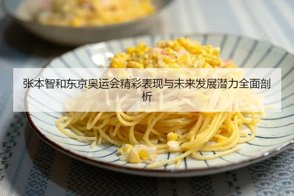 张本智和东京奥运会精彩表现与未来发展潜力全面剖析